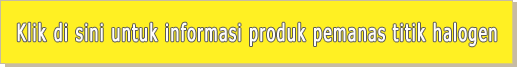 Klik di sini untuk informasi produk pemanas titik halogen