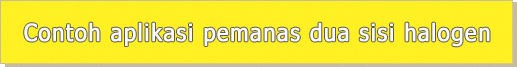 Contoh aplikasi pemanas dua sisi halogen Contoh aplikasi pemanas dua sisi halogen