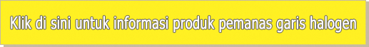 Klik di sini untuk informasi produk pemanas garis halogen